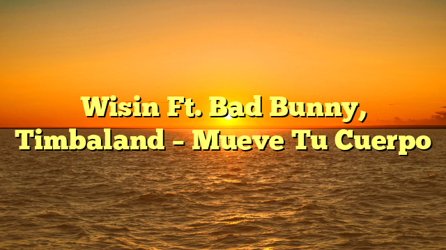 Wisin Ft. Bad Bunny, Timbaland – Mueve Tu Cuerpo