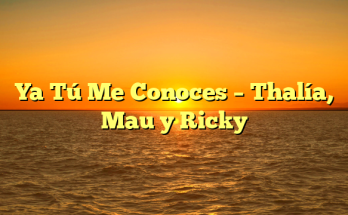 Ya Tú Me Conoces – Thalía,  Mau y Ricky