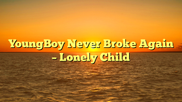 YoungBoy Never Broke Again – Lonely Child