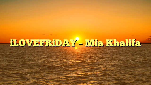 iLOVEFRiDAY – Mia Khalifa