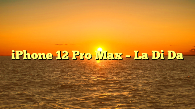 iPhone 12 Pro Max – La Di Da