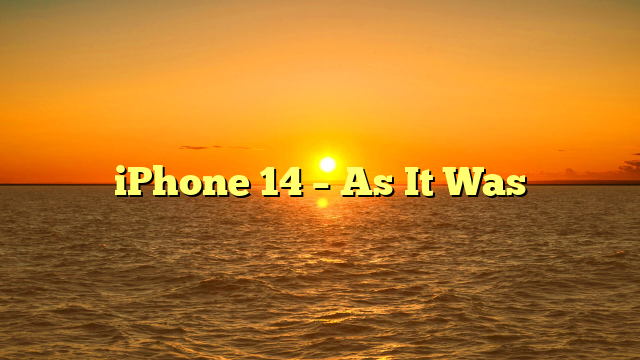 iPhone 14 – As It Was