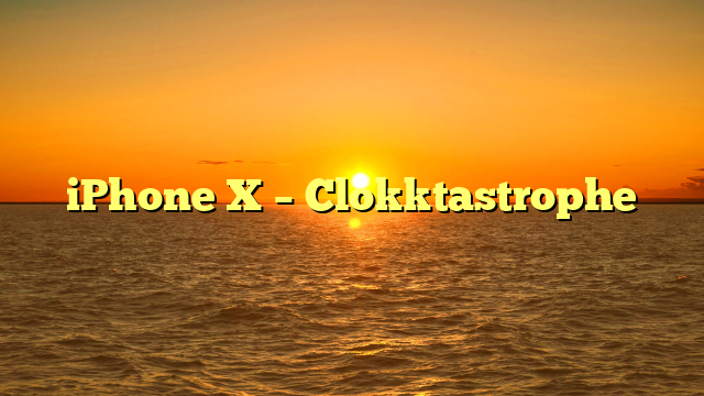 iPhone X – Clokktastrophe