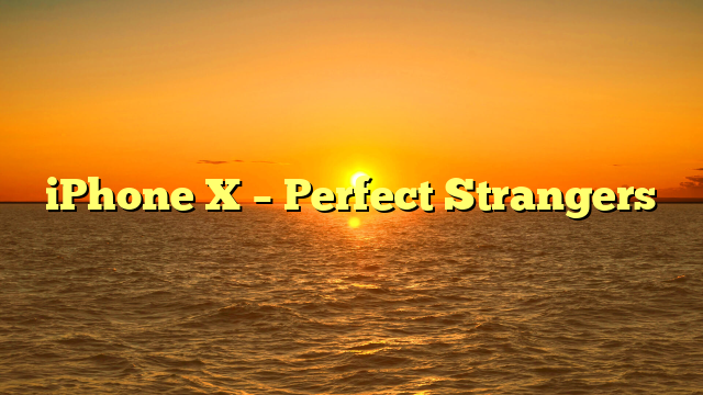 iPhone X – Perfect Strangers