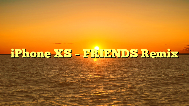 iPhone XS – FRIENDS Remix