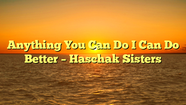 Anything You Can Do I Can Do Better – Haschak Sisters