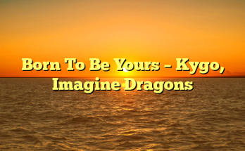 Born To Be Yours – Kygo, Imagine Dragons