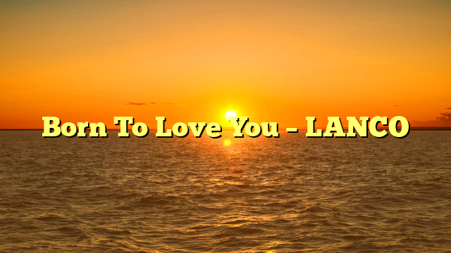 Born To Love You – LANCO