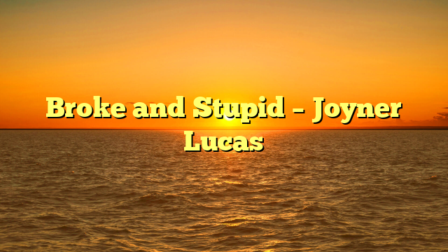Broke and Stupid – Joyner Lucas