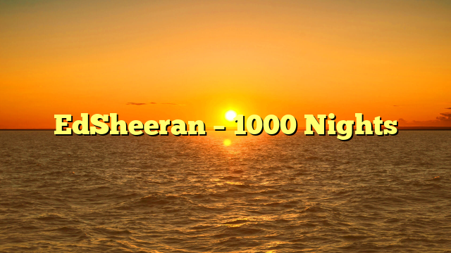 EdSheeran – 1000 Nights