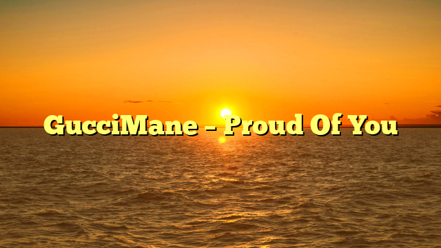 GucciMane – Proud Of You