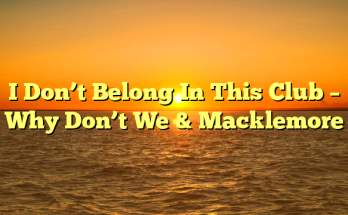 I Don’t Belong In This Club – Why Don’t We & Macklemore