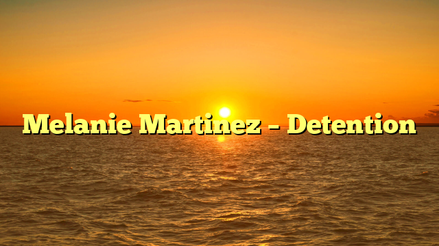 Melanie Martinez – Detention