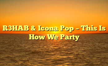R3HAB & Icona Pop – This Is How We Party