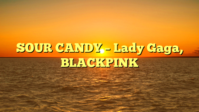 SOUR CANDY – Lady Gaga, BLACKPINK
