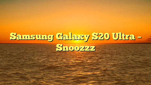Samsung Galaxy S20 Ultra – Snoozzz