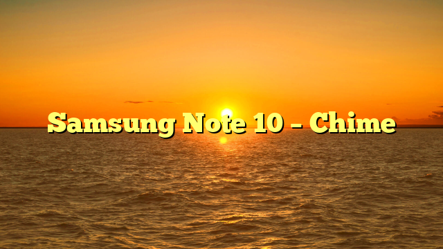 Samsung Note 10 – Chime