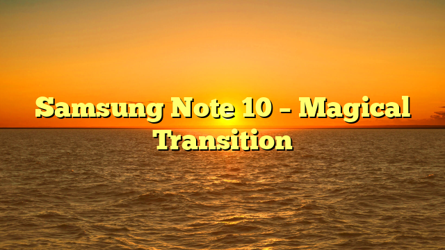 Samsung Note 10 – Magical Transition