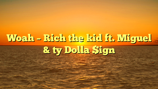 Woah – Rich the kid ft. Miguel & ty Dolla $ign